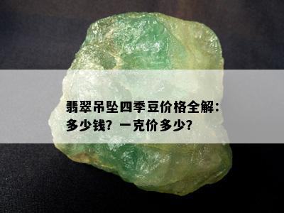 翡翠吊坠四季豆价格全解：多少钱？一克价多少？