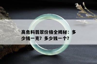 高危料翡翠价格全揭秘：多少钱一克？多少钱一个？