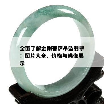 全面了解金刚菩萨吊坠翡翠：图片大全、价格与佛像展示