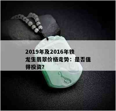 2019年及2016年铁龙生翡翠价格走势：是否值得投资？