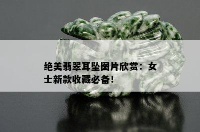 绝美翡翠耳坠图片欣赏：女士新款收藏必备！