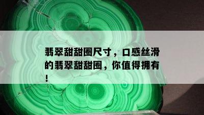 翡翠甜甜圈尺寸，口感丝滑的翡翠甜甜圈，你值得拥有！