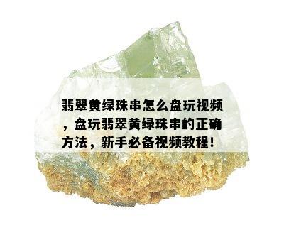 翡翠黄绿珠串怎么盘玩视频，盘玩翡翠黄绿珠串的正确方法，新手必备视频教程！