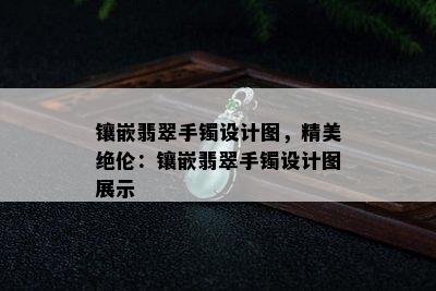 镶嵌翡翠手镯设计图，精美绝伦：镶嵌翡翠手镯设计图展示