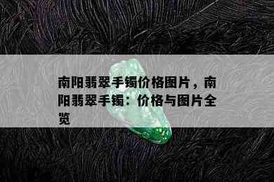 南阳翡翠手镯价格图片，南阳翡翠手镯：价格与图片全览