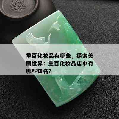 重百化妆品有哪些，探索美丽世界：重百化妆品店中有哪些知名？