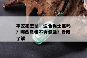 平安扣玉坠：适合男士戴吗？哪些属相不宜佩戴？看图了解