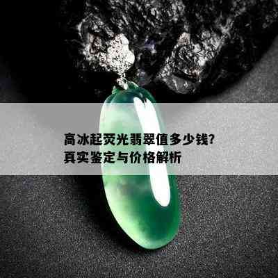 高冰起荧光翡翠值多少钱？真实鉴定与价格解析