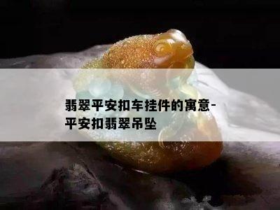 翡翠平安扣车挂件的寓意-平安扣翡翠吊坠