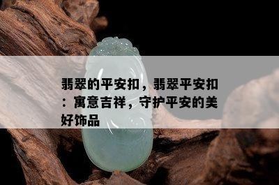 翡翠的平安扣，翡翠平安扣：寓意吉祥，守护平安的美好饰品