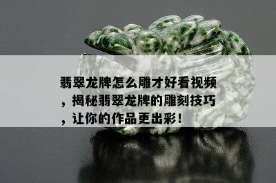 翡翠龙牌怎么雕才好看视频，揭秘翡翠龙牌的雕刻技巧，让你的作品更出彩！