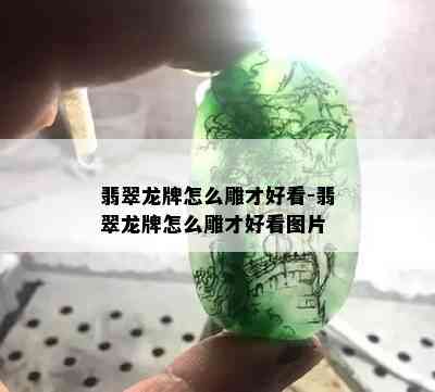 翡翠龙牌怎么雕才好看-翡翠龙牌怎么雕才好看图片