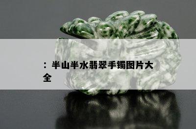 ：半山半水翡翠手镯图片大全