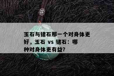 玉石与锗石那一个对身体更好，玉石 vs 锗石：哪种对身体更有益？