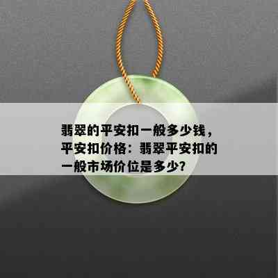 翡翠的平安扣一般多少钱，平安扣价格：翡翠平安扣的一般市场价位是多少？