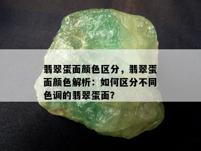 翡翠蛋面颜色区分，翡翠蛋面颜色解析：如何区分不同色调的翡翠蛋面？