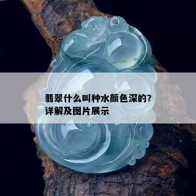 翡翠什么叫种水颜色深的？详解及图片展示