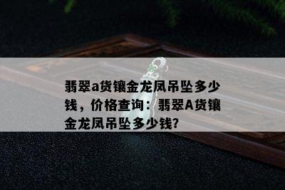 翡翠a货镶金龙凤吊坠多少钱，价格查询：翡翠A货镶金龙凤吊坠多少钱？