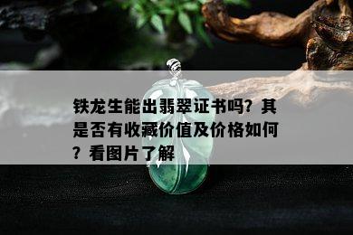 铁龙生能出翡翠证书吗？其是否有收藏价值及价格如何？看图片了解