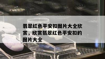 翡翠红色平安扣图片大全欣赏，欣赏翡翠红色平安扣的图片大全