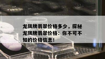 龙凤牌翡翠价格多少，探秘龙凤牌翡翠价格：你不可不知的价格信息！