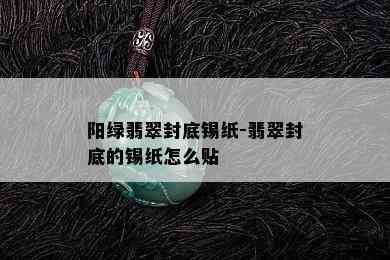 阳绿翡翠封底锡纸-翡翠封底的锡纸怎么贴