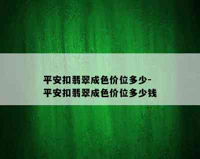 平安扣翡翠成色价位多少-平安扣翡翠成色价位多少钱