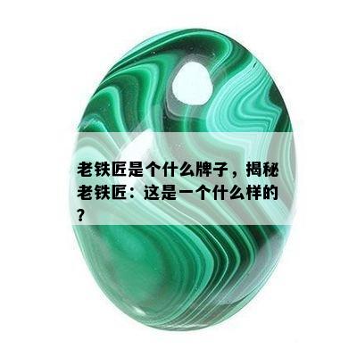 老铁匠是个什么牌子，揭秘老铁匠：这是一个什么样的？