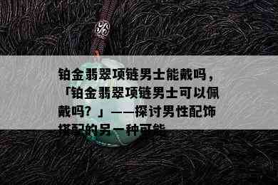 铂金翡翠项链男士能戴吗，「铂金翡翠项链男士可以佩戴吗？」——探讨男性配饰搭配的另一种可能