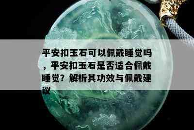 平安扣玉石可以佩戴睡觉吗，平安扣玉石是否适合佩戴睡觉？解析其功效与佩戴建议