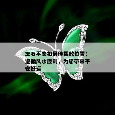 玉石平安扣更佳摆放位置：遵循风水原则，为您带来平安好运