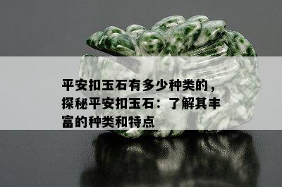 平安扣玉石有多少种类的，探秘平安扣玉石：了解其丰富的种类和特点