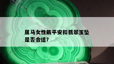 属马女性戴平安扣翡翠玉坠是否合适？