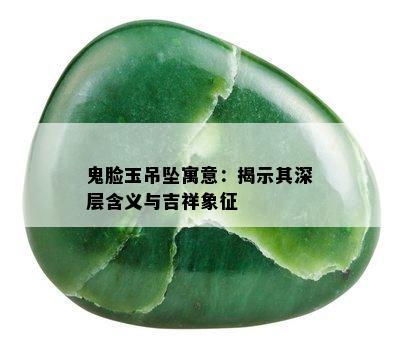 鬼脸玉吊坠寓意：揭示其深层含义与吉祥象征