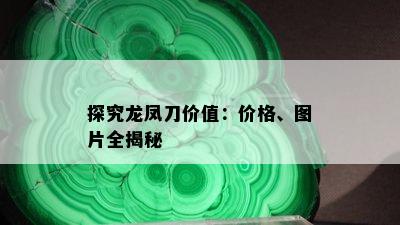 探究龙凤刀价值：价格、图片全揭秘