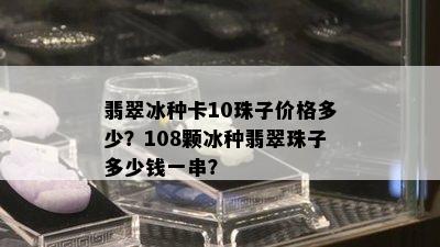 翡翠冰种卡10珠子价格多少？108颗冰种翡翠珠子多少钱一串？