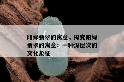 阳绿翡翠的寓意，探究阳绿翡翠的寓意：一种深层次的文化象征