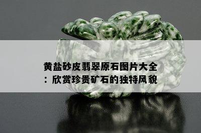 黄盐砂皮翡翠原石图片大全：欣赏珍贵矿石的独特风貌