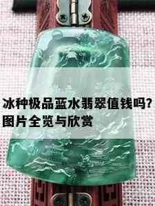 冰种极品蓝水翡翠值钱吗？图片全览与欣赏