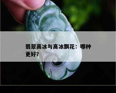 翡翠高冰与高冰飘花：哪种更好？