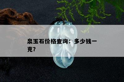 泉玉石价格查询：多少钱一克？