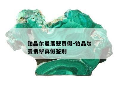 铂晶尔曼翡翠真假-铂晶尔曼翡翠真假鉴别