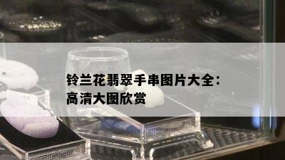 铃兰花翡翠手串图片大全：高清大图欣赏