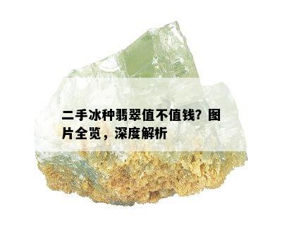 二手冰种翡翠值不值钱？图片全览，深度解析