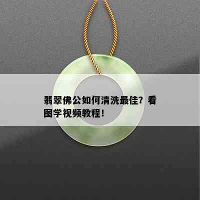 翡翠佛公如何清洗更佳？看图学视频教程！