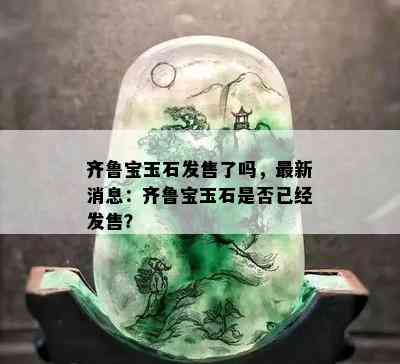 齐鲁宝玉石发售了吗，最新消息：齐鲁宝玉石是否已经发售？