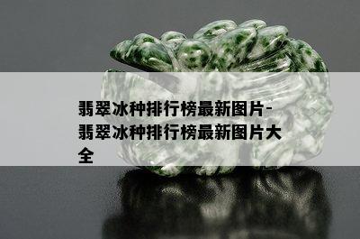 翡翠冰种排行榜最新图片-翡翠冰种排行榜最新图片大全