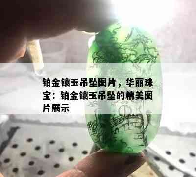 铂金镶玉吊坠图片，华丽珠宝：铂金镶玉吊坠的精美图片展示