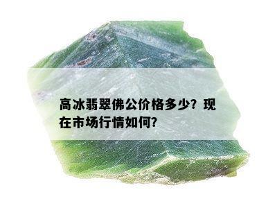 高冰翡翠佛公价格多少？现在市场行情如何？