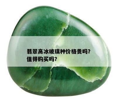 翡翠高冰玻璃种价格贵吗？值得购买吗？